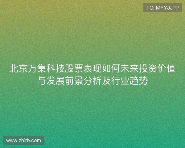 北京万集科技股票表现如何未来投资价值与发展前景分析及行业趋势